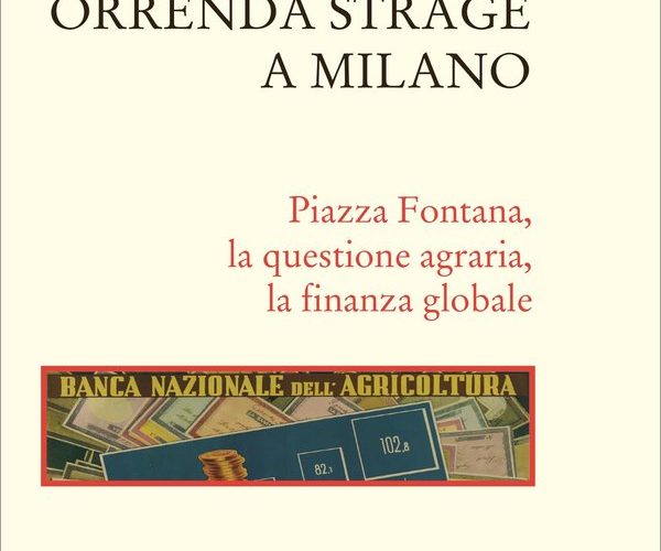 Orrenda strage a Milano. Piazza Fontana, la questione agraria, la finanza globale.